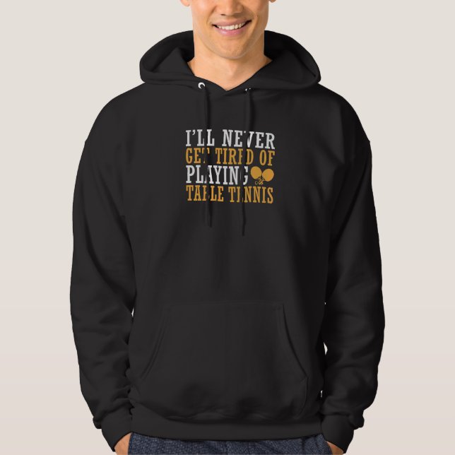I will never get tired of playing Table Tennis   Hoodie (Front)