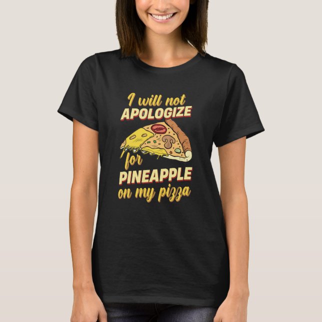 I Will Not Apologize For Pineapple On My Pizza T-Shirt (Front)