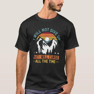 I Will Not Give Up But I Will Curse All The Time P T-Shirt