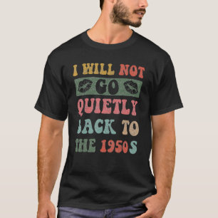 I Will Not Go Quietly Back To 1950s Women's Rights T-Shirt