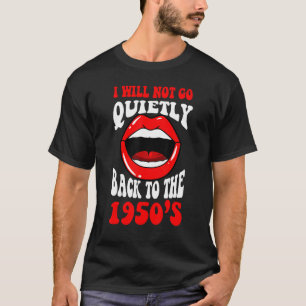 I Will Not Go Quietly Back To The 1950s Feminism F T-Shirt
