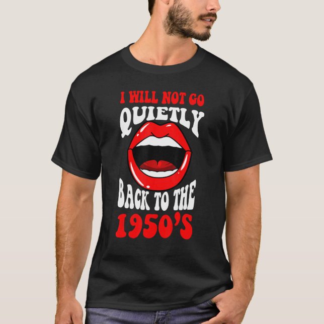 I Will Not Go Quietly Back To The 1950s Feminism F T-Shirt (Front)