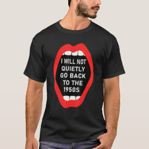 I Will Not Go Quietly Back To The 1950s Feminist W T-Shirt