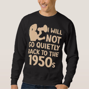 I Will Not Go Quietly Back To The 1950s Pro Choice Sweatshirt