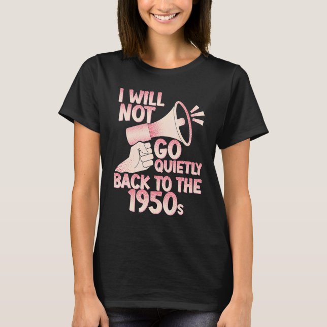 I Will Not Go Quietly Back To The 1950s Pro Choice T-Shirt (Front)