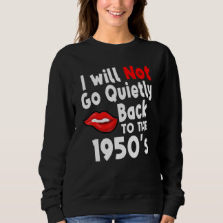 I Will Not Go Quietly Back To The 1950s Reproducti Sweatshirt