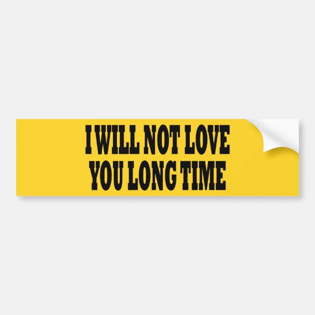I WILL NOT LOVE YOU LONG TIME BUMPER STICKER (Front)
