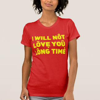 I will not love you long time T-Shirt