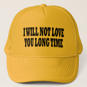 I WILL NOT LOVE YOU LONG TIME TRUCKER HAT