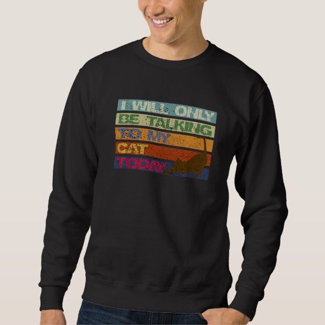 I Will Only Be Talking To My Cat Today Funny Vinta Sweatshirt (Front)