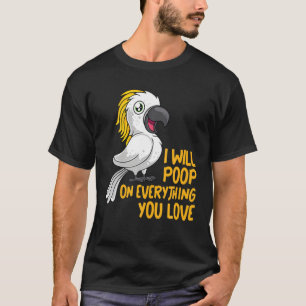 I Will Poop On Everything You Love Pet Bird Conure T-Shirt