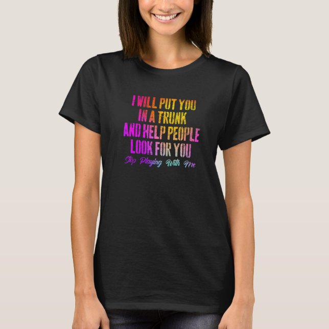 I Will Put You In a Truck and Help People Them Loo T-Shirt (Front)