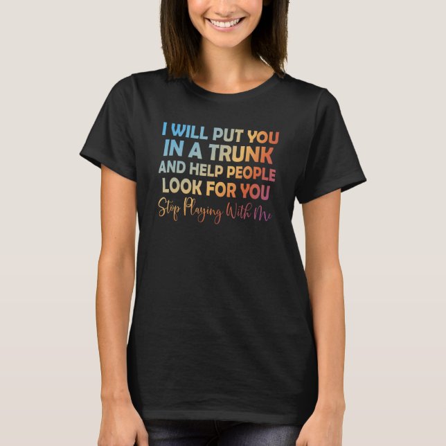 I Will Put You In A Trunk And Help People Look 1 T-Shirt (Front)
