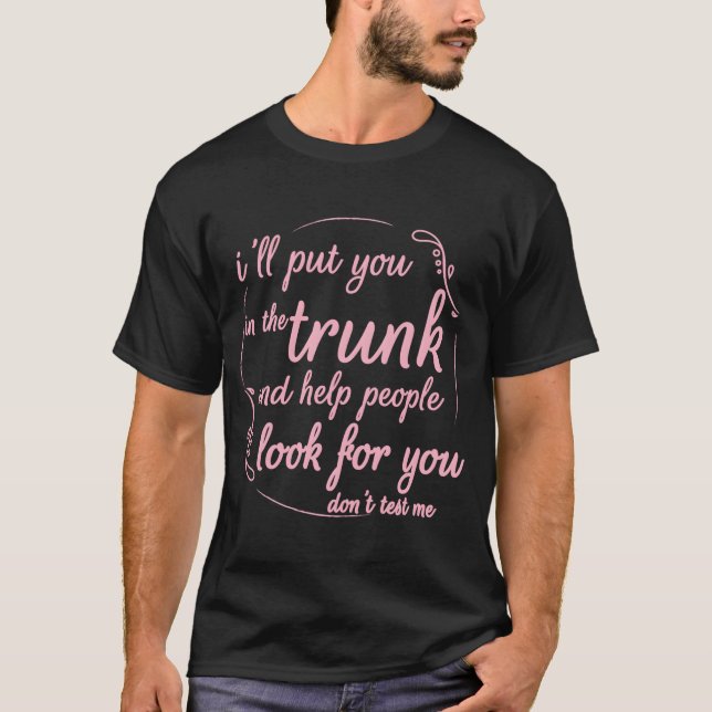 I Will Put You In A Trunk Saying T-Shirt (Front)