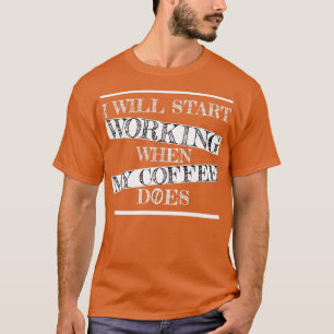i will start working when my coffee does T-Shirt