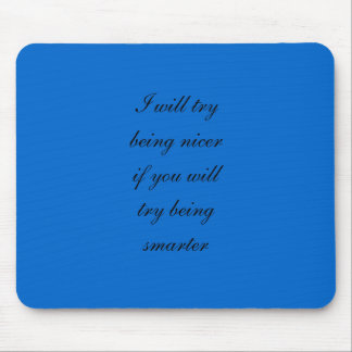 I will try being nicer if you will try being smart mouse mat