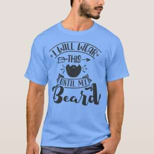 I Will Wear This Until My Beard 3 T-Shirt