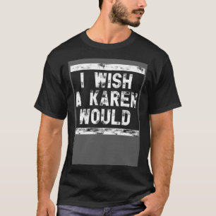 I Wish A Karen Would  1 T-Shirt