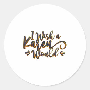 I Wish A Karen Would Sarcastic Funny Meme Quote Classic Round Sticker