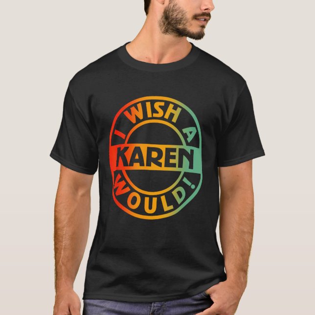 I Wish A Karen Would T-Shirt (Front)
