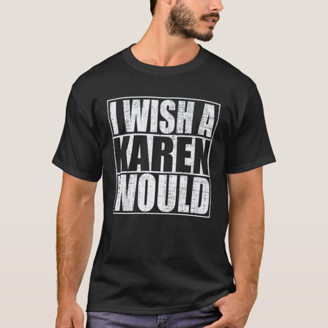 I Wish A Karen Would T-Shirt (Front)