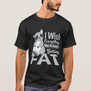 I Wish Everything Was As Easy As Getting Fat Racco T-Shirt