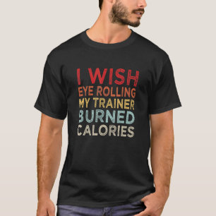 I Wish Eye Rolling My Trainer Burned Calories 2 T-Shirt