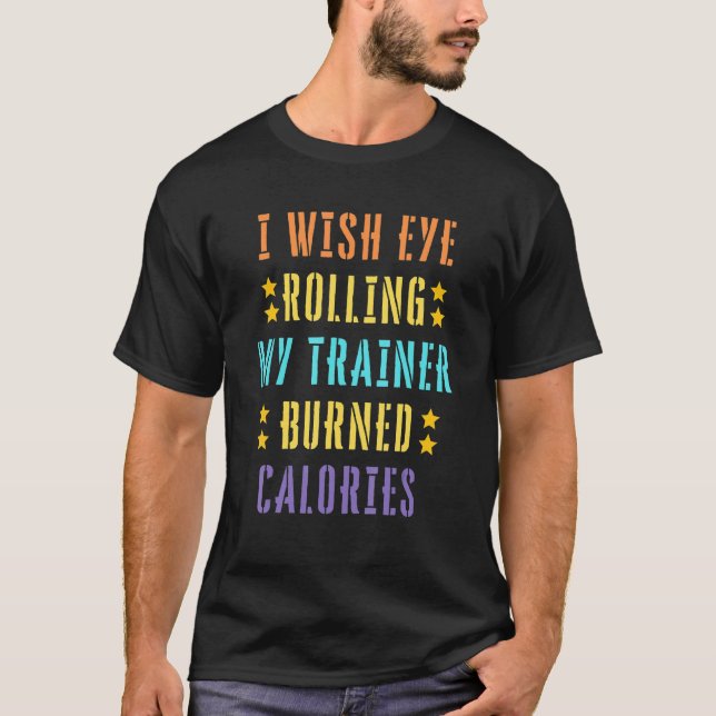 I Wish Eye Rolling My Trainer Burned Calories 2 T-Shirt (Front)