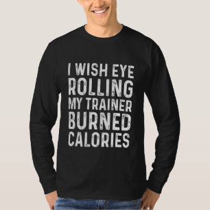 I Wish Eye Rolling My Trainer Burned Calories 3 T-Shirt
