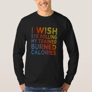 I Wish Eye Rolling My Trainer Burned Calories 3 T-Shirt