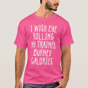 I Wish Eye Rolling My Trainer Burned Calories 5 T-Shirt