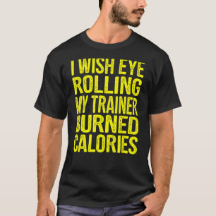 I Wish Eye Rolling My Trainer Burned Calories Gym T-Shirt