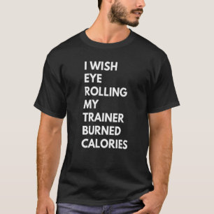I wish eye rolling my trainer burned calories T-Shirt