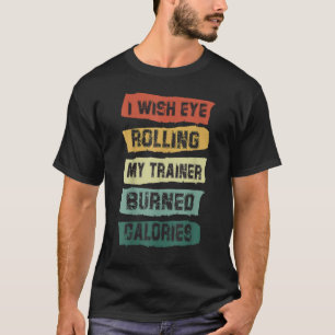 I wish Eye Rolling My Trainer Burned Calories Work T-Shirt