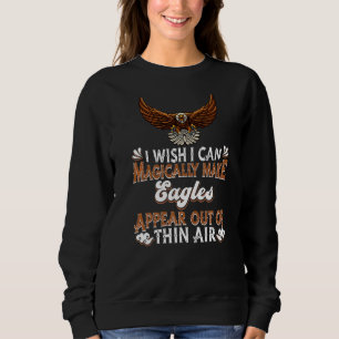 I Wish I Can Magically Make Eagles Appear Eagle P Sweatshirt