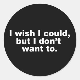 I wish I could, but I don’t want to Classic Round Sticker