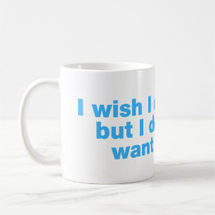 I wish I could, but I don’t want to Coffee Mug