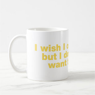 I wish I could, but I don’t want to Coffee Mug