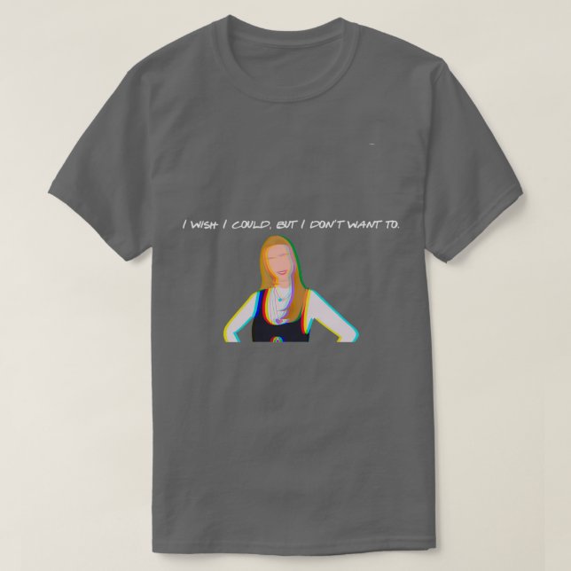 i wish i could but i dont want to phoebe buffay  T-Shirt (Design Front)