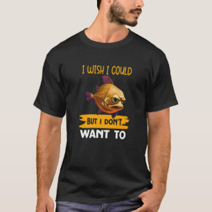 I Wish I Could  But I Don't Want To T-Shirt