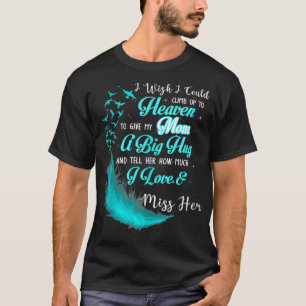 I Wish I Could Climb Up To Heaven To Give My Mom M T-Shirt