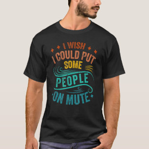 I Wish I Could Put Some People On Mute Sarcastic T-Shirt