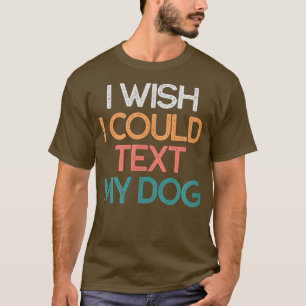 I Wish I Could Tet My Dog Funny Dog Mum Gift  T-Shirt