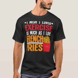 I Wish I Loved Exercise I Love French Fries Fastfo T-Shirt