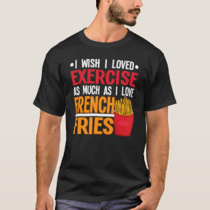I Wish I Loved Exercise I Love French Fries Fastfo T-Shirt