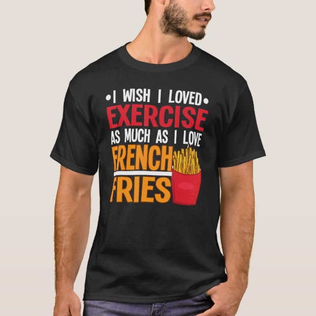I Wish I Loved Exercise I Love French Fries Fastfo T-Shirt (Front)