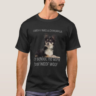 I Wish I Was A Chihuahua No School No Work Just Wo T-Shirt