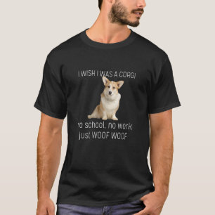 I Wish I Was A Corgi No School No Work Just Woof W T-Shirt