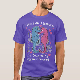 I Wish I Was A Seahorse So I Could Get My Boyfrien T-Shirt
