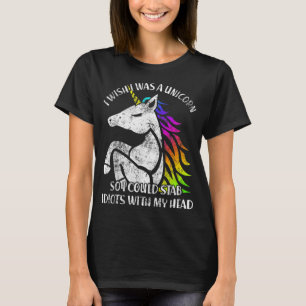 I Wish I Was A Unicorn So I Could Stab Idiots With T-Shirt
